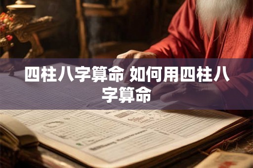 四柱八字算命 如何用四柱八字算命