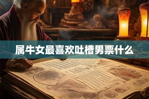 属牛女最喜欢吐槽男票什么