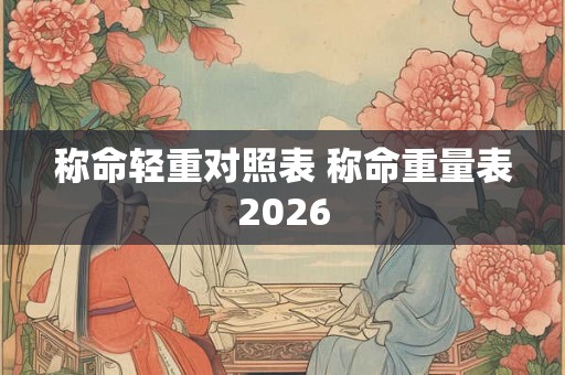 称命轻重对照表 称命重量表2026