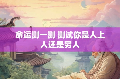 命运测一测 测试你是人上人还是穷人 命运测一测 测试你是人上人还是穷人