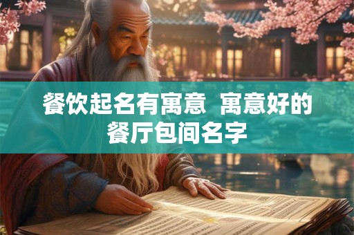 餐饮起名有寓意  寓意好的餐厅包间名字