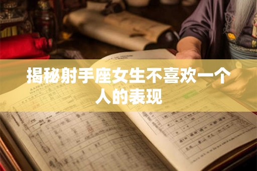 揭秘射手座女生不喜欢一个人的表现