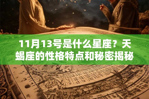 11月13号是什么星座？天蝎座的性格特点和秘密揭秘