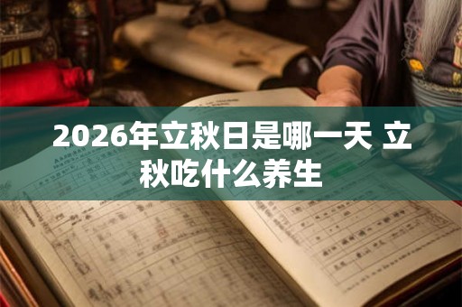 2026年立秋日是哪一天 立秋吃什么养生