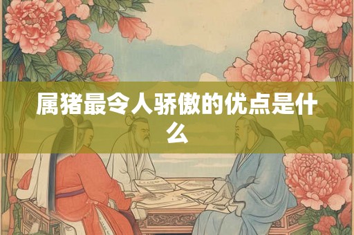 属猪最令人骄傲的优点是什么