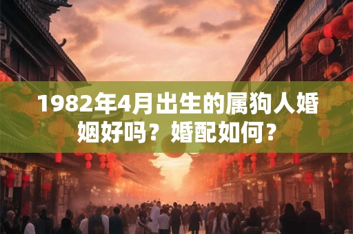 1982年4月出生的属狗人婚姻好吗？婚配如何？