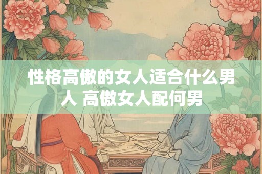 性格高傲的女人适合什么男人 高傲女人配何男