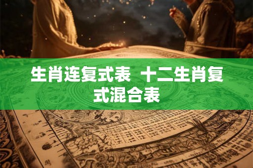 生肖连复式表  十二生肖复式混合表