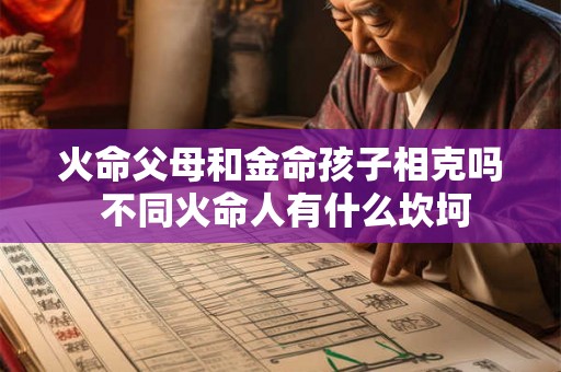 火命父母和金命孩子相克吗 不同火命人有什么坎坷 火命父母和金命孩子相克吗 不同火命人有什么坎坷