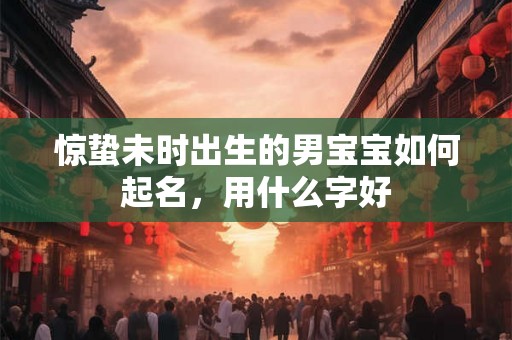 惊蛰未时出生的男宝宝如何起名，用什么字好