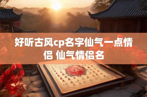好听古风cp名字仙气一点情侣 仙气情侣名