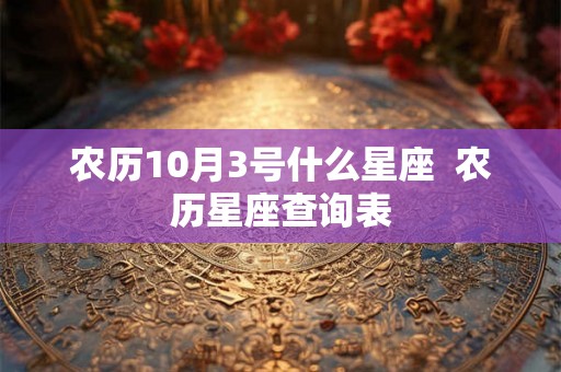 农历10月3号什么星座  农历星座查询表