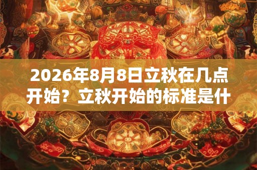2026年8月8日立秋在几点开始？立秋开始的标准是什么？