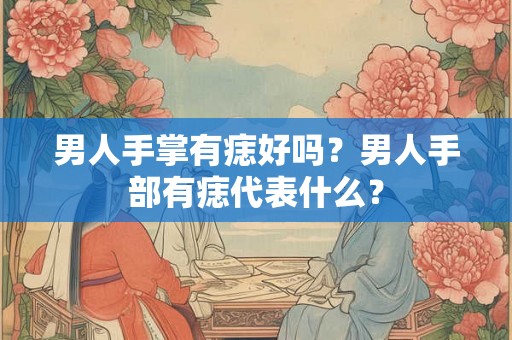 男人手掌有痣好吗？男人手部有痣代表什么？