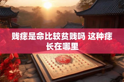 贱痣是命比较贫贱吗 这种痣长在哪里 贱痣是命比较贫贱吗 这种痣长在哪里