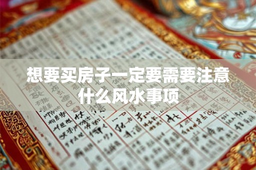 想要买房子一定要需要注意什么风水事项 想要买房子一定要需要注意什么风水事项