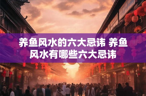 养鱼风水的六大忌讳 养鱼风水有哪些六大忌讳