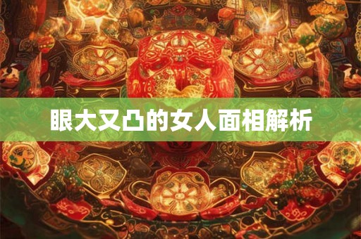 眼大又凸的女人面相解析 眼大又凸的女人面相解析