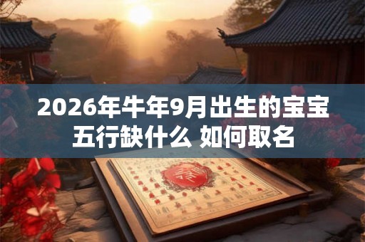 2026年牛年9月出生的宝宝五行缺什么 如何取名