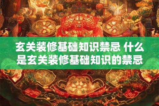 玄关装修基础知识禁忌 什么是玄关装修基础知识的禁忌