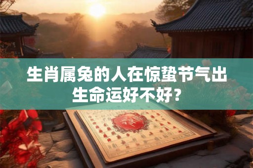 生肖属兔的人在惊蛰节气出生命运好不好？