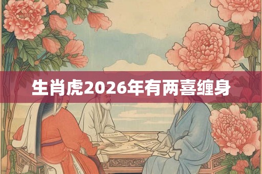 生肖虎2026年有两喜缠身