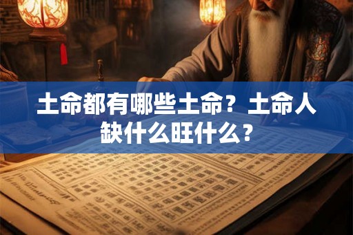 土命都有哪些土命？土命人缺什么旺什么？