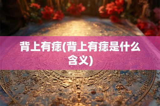 背上有痣(背上有痣是什么含义)