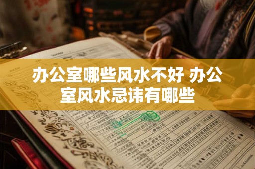办公室哪些风水不好 办公室风水忌讳有哪些
