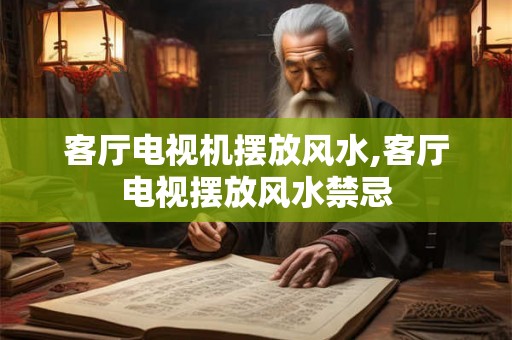 客厅电视机摆放风水,客厅电视摆放风水禁忌