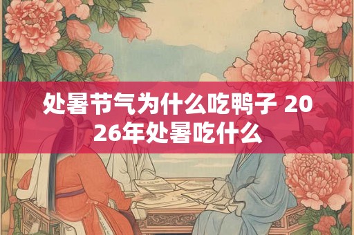 处暑节气为什么吃鸭子 2026年处暑吃什么