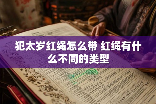 犯太岁红绳怎么带 红绳有什么不同的类型