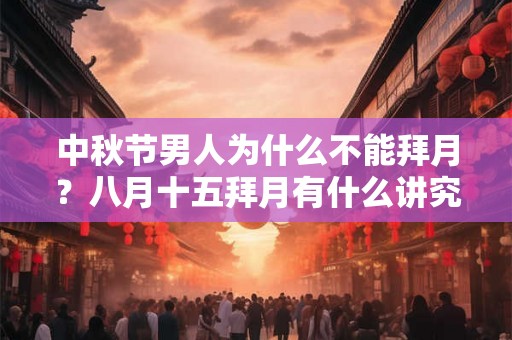 中秋节男人为什么不能拜月？八月十五拜月有什么讲究？