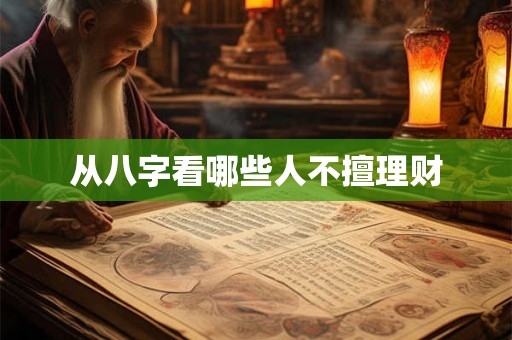 从八字看哪些人不擅理财 从八字看哪些人不擅理财