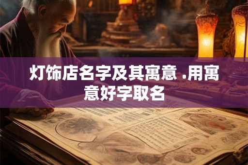 灯饰店名字及其寓意 .用寓意好字取名