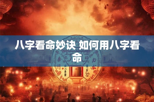 八字看命妙诀 如何用八字看命 八字看命妙诀 如何用八字看命