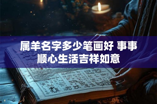 属羊名字多少笔画好 事事顺心生活吉祥如意