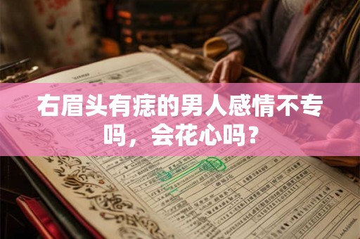 右眉头有痣的男人感情不专吗，会花心吗？