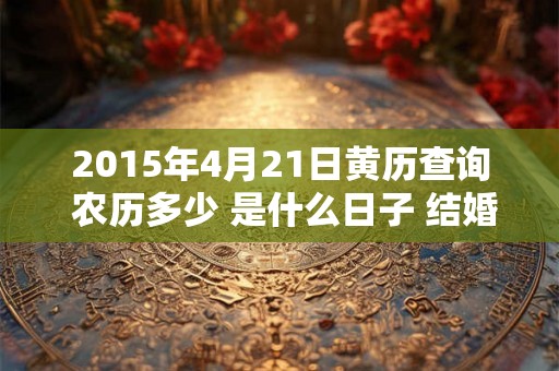 2015年4月21日黄历查询 农历多少 是什么日子 结婚吉时