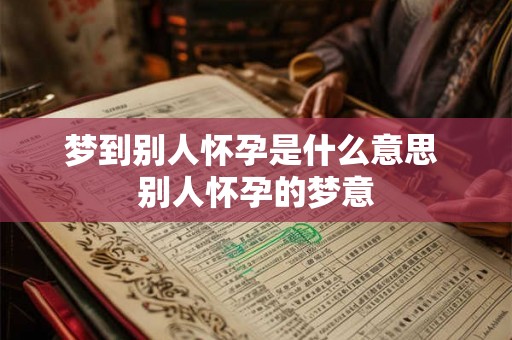 梦到别人怀孕是什么意思 别人怀孕的梦意