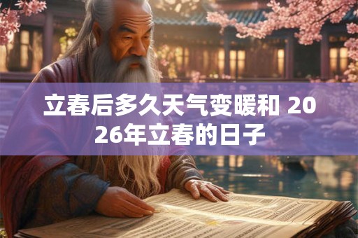 立春后多久天气变暖和 2026年立春的日子 立春后多久天气变暖和 2026年立春的日子