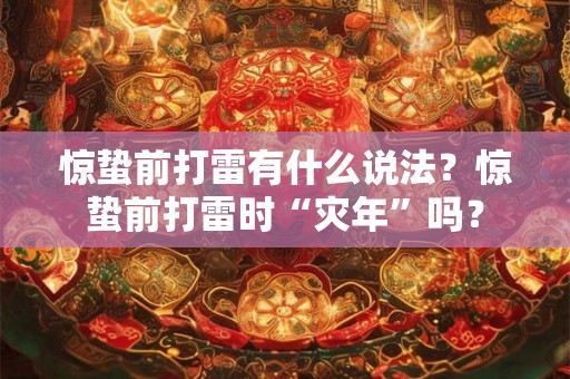 惊蛰前打雷有什么说法?惊蛰前打雷时“灾年”吗? 惊蛰前打雷有什么说法?惊蛰前打雷时“灾年”吗?