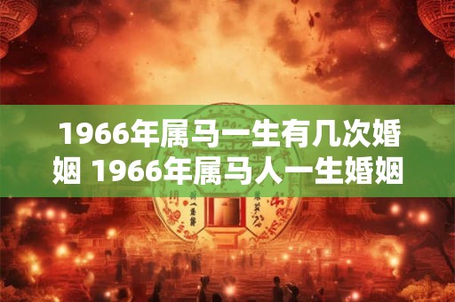 1966年属马一生有几次婚姻 1966年属马人一生婚姻运势