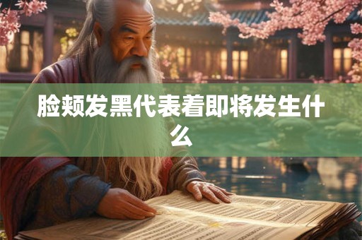 脸颊发黑代表着即将发生什么