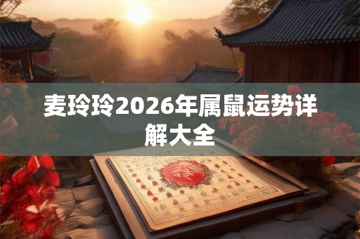 麦玲玲2026年属鼠运势详解大全