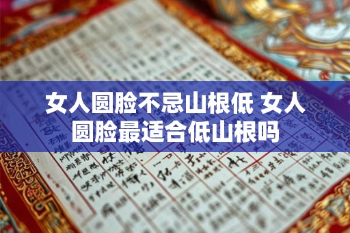女人圆脸不忌山根低 女人圆脸最适合低山根吗
