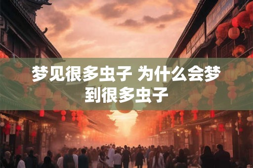 梦见很多虫子 为什么会梦到很多虫子