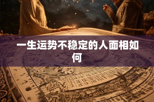 一生运势不稳定的人面相如何