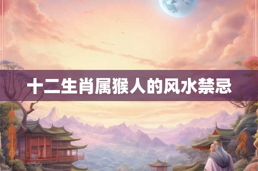 十二生肖属猴人的风水禁忌