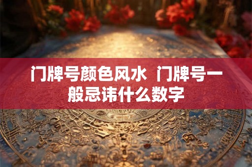 门牌号颜色风水  门牌号一般忌讳什么数字